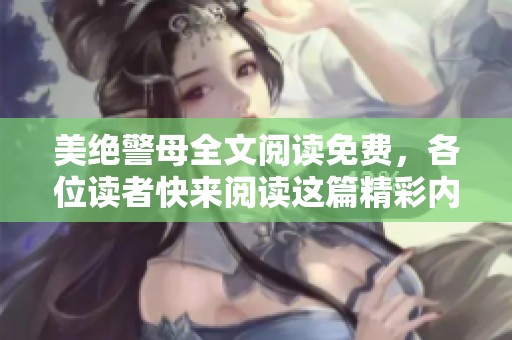 美绝警母全文阅读免费，各位读者快来阅读这篇精彩内容吧