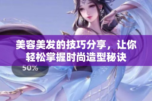 美容美发的技巧分享，让你轻松掌握时尚造型秘诀
