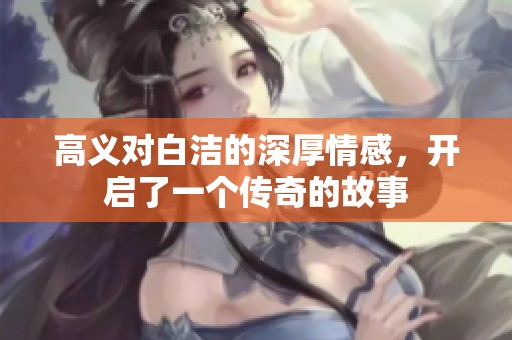 高义对白洁的深厚情感，开启了一个传奇的故事