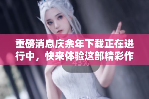 重磅消息庆余年下载正在进行中，快来体验这部精彩作品吧！