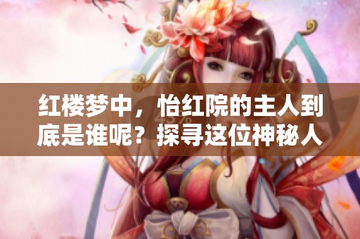 红楼梦中，怡红院的主人到底是谁呢？探寻这位神秘人物的故事。