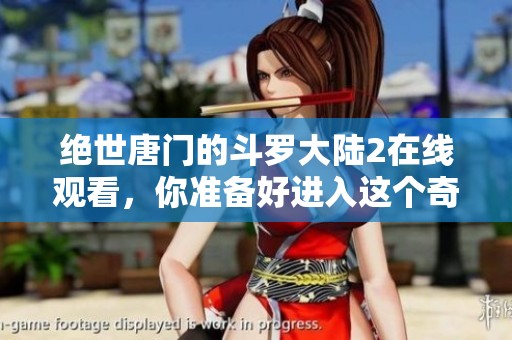 绝世唐门的斗罗大陆2在线观看，你准备好进入这个奇幻世界了吗
