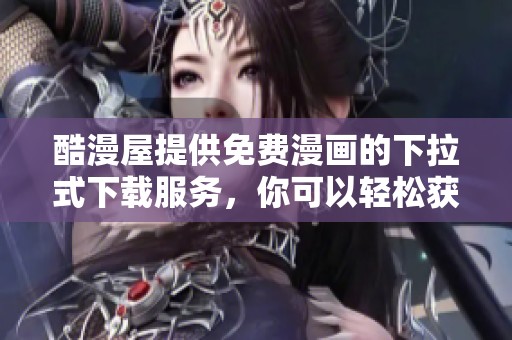 酷漫屋提供免费漫画的下拉式下载服务，你可以轻松获取这些精彩内容