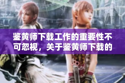 鉴黄师下载工作的重要性不可忽视，关于鉴黄师下载的细节必须了解清楚