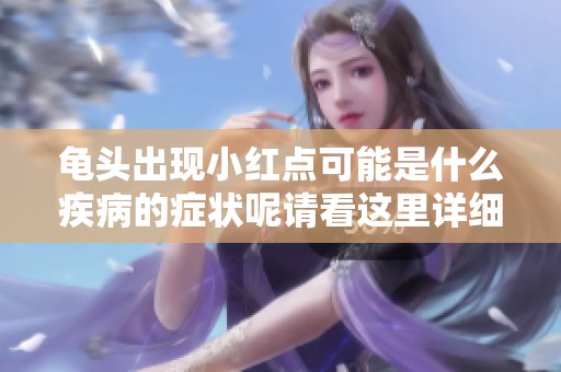 龟头出现小红点可能是什么疾病的症状呢请看这里详细解读