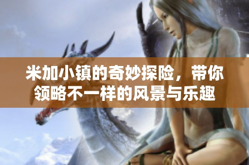 米加小镇的奇妙探险，带你领略不一样的风景与乐趣