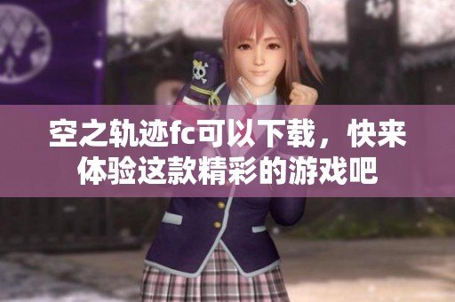 空之轨迹fc可以下载，快来体验这款精彩的游戏吧
