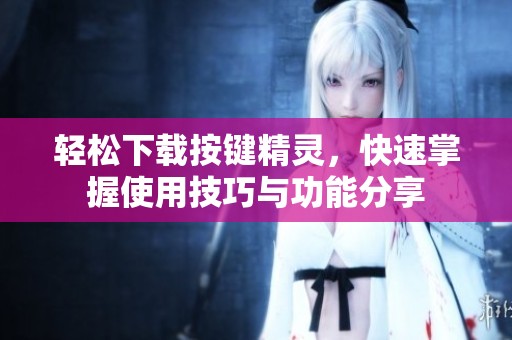 轻松下载按键精灵，快速掌握使用技巧与功能分享