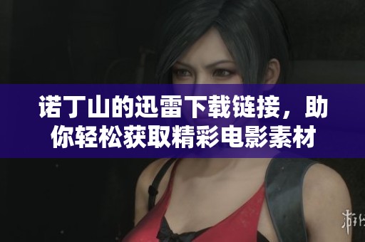 诺丁山的迅雷下载链接，助你轻松获取精彩电影素材