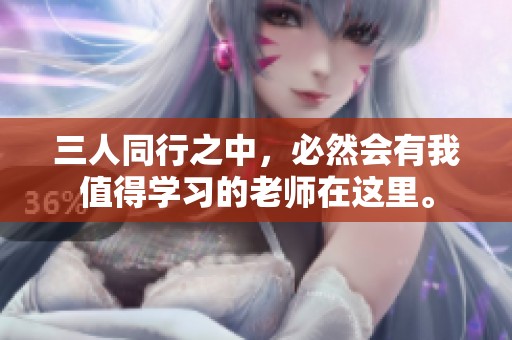 三人同行之中，必然会有我值得学习的老师在这里。