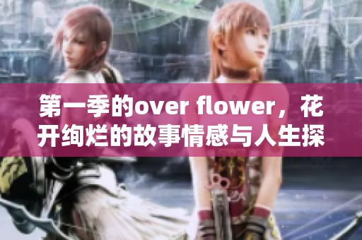 第一季的over flower，花开绚烂的故事情感与人生探讨