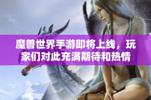 魔兽世界手游即将上线，玩家们对此充满期待和热情