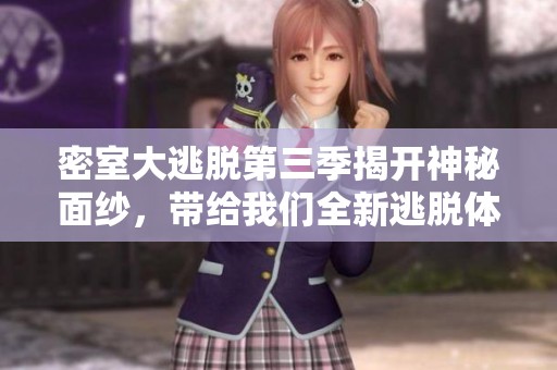 密室大逃脱第三季揭开神秘面纱，带给我们全新逃脱体验与挑战
