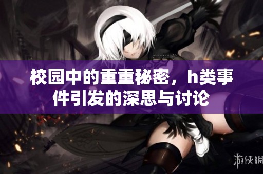 校园中的重重秘密，h类事件引发的深思与讨论