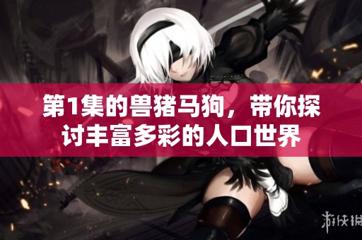第1集的兽猪马狗，带你探讨丰富多彩的人口世界