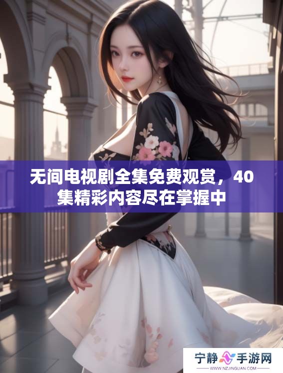 无间电视剧全集免费观赏，40集精彩内容尽在掌握中