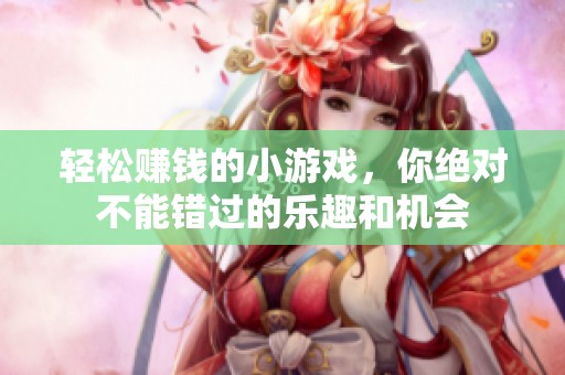 轻松赚钱的小游戏，你绝对不能错过的乐趣和机会