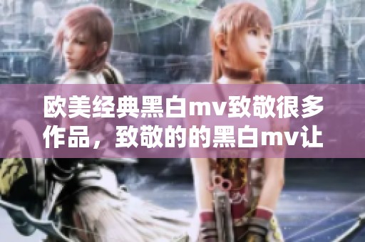 欧美经典黑白mv致敬很多作品，致敬的的黑白mv让人怀念欧美经典