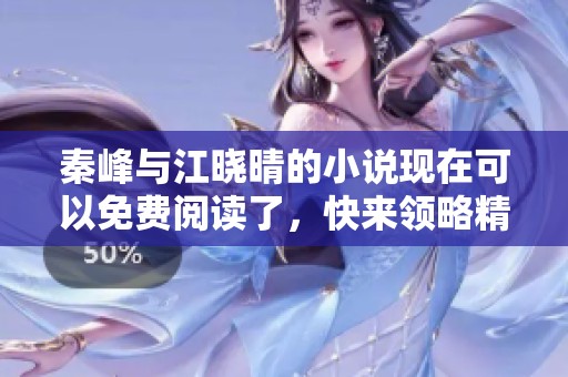 秦峰与江晓晴的小说现在可以免费阅读了，快来领略精彩故事吧！