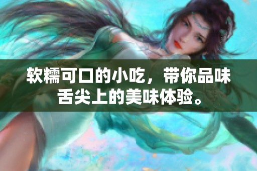 软糯可口的小吃，带你品味舌尖上的美味体验。