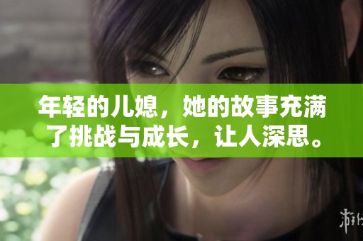 年轻的儿媳，她的故事充满了挑战与成长，让人深思。