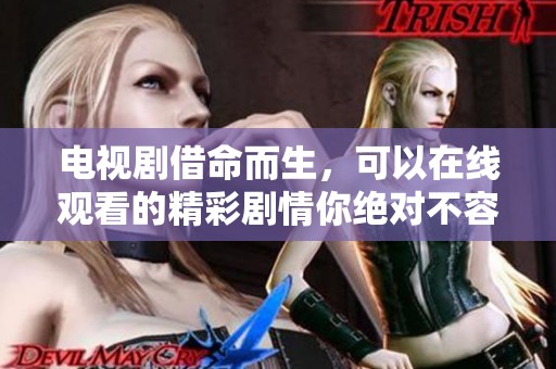 电视剧借命而生，可以在线观看的精彩剧情你绝对不容错过