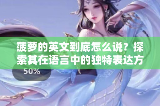 菠萝的英文到底怎么说？探索其在语言中的独特表达方式。