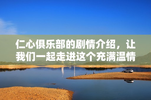 仁心俱乐部的剧情介绍，让我们一起走进这个充满温情的故事世界