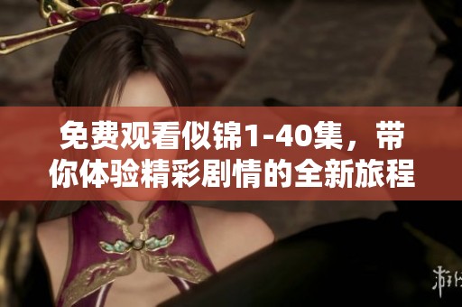 免费观看似锦1-40集，带你体验精彩剧情的全新旅程