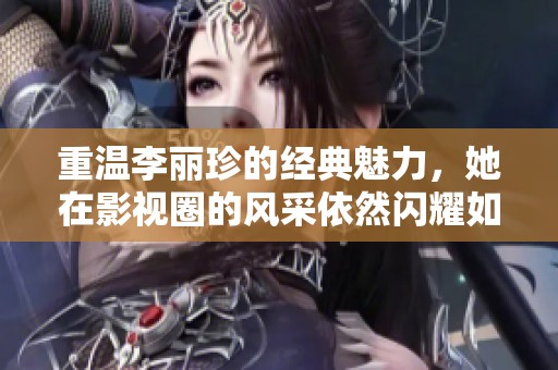 重温李丽珍的经典魅力，她在影视圈的风采依然闪耀如初