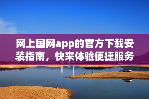 网上国网app的官方下载安装指南，快来体验便捷服务吧！