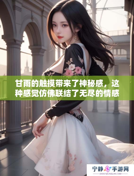 甘雨的触摸带来了神秘感，这种感觉仿佛联结了无尽的情感与力量
