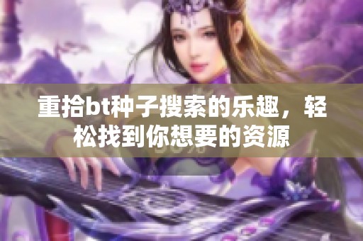 重拾bt种子搜索的乐趣，轻松找到你想要的资源