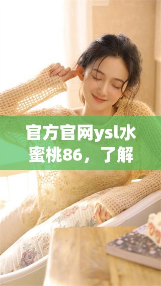 官方官网ysl水蜜桃86，了解更多关于这款产品的信息。