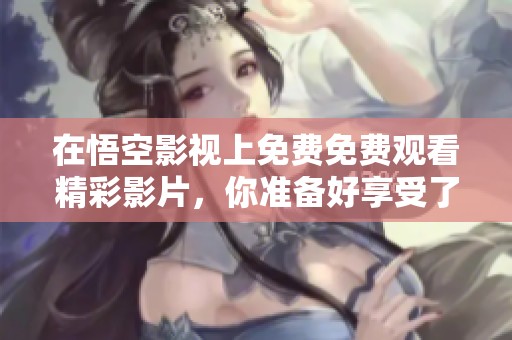 在悟空影视上免费免费观看精彩影片，你准备好享受了吗