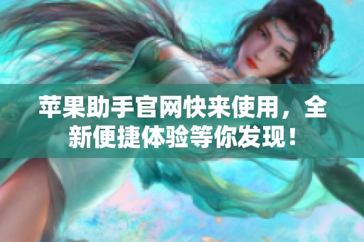苹果助手官网快来使用，全新便捷体验等你发现！