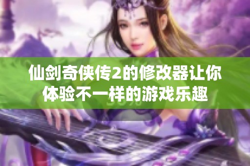 仙剑奇侠传2的修改器让你体验不一样的游戏乐趣