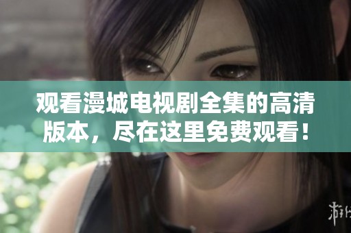 观看漫城电视剧全集的高清版本，尽在这里免费观看！