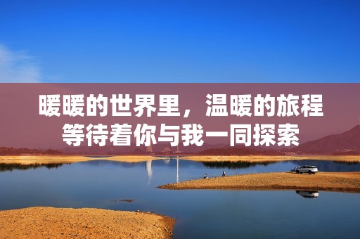 暖暖的世界里，温暖的旅程等待着你与我一同探索