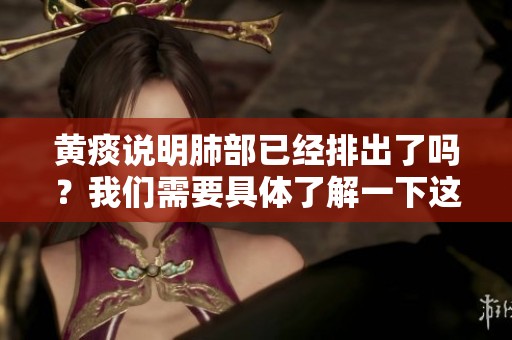 黄痰说明肺部已经排出了吗？我们需要具体了解一下这个问题。