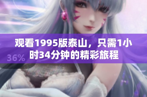 观看1995版泰山，只需1小时34分钟的精彩旅程