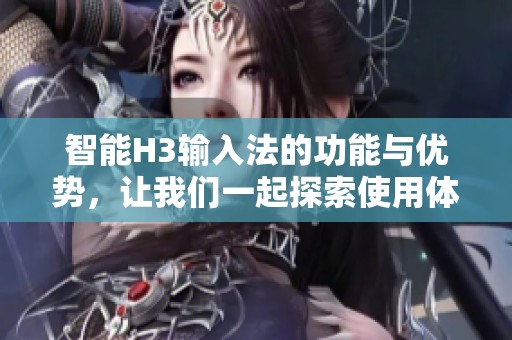 智能H3输入法的功能与优势，让我们一起探索使用体验的全新世界