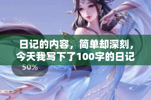 日记的内容，简单却深刻，今天我写下了100字的日记。