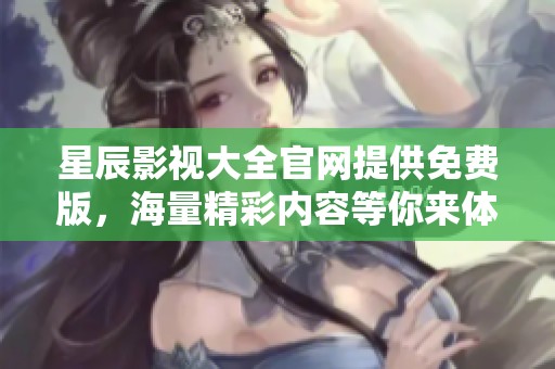 星辰影视大全官网提供免费版，海量精彩内容等你来体验！