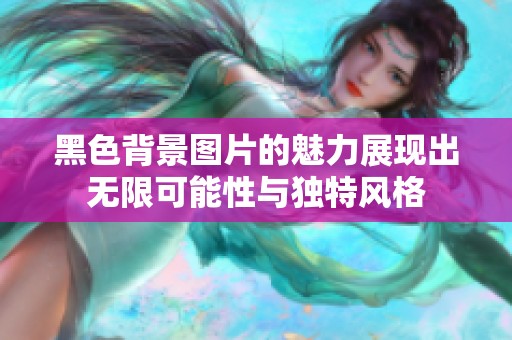 黑色背景图片的魅力展现出无限可能性与独特风格