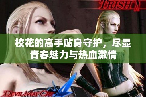 校花的高手贴身守护，尽显青春魅力与热血激情