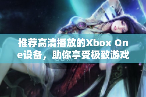 推荐高清播放的Xbox One设备，助你享受极致游戏体验