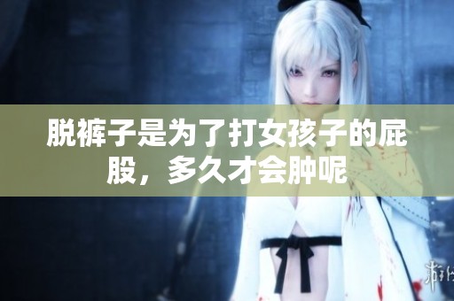 脱裤子是为了打女孩子的屁股，多久才会肿呢