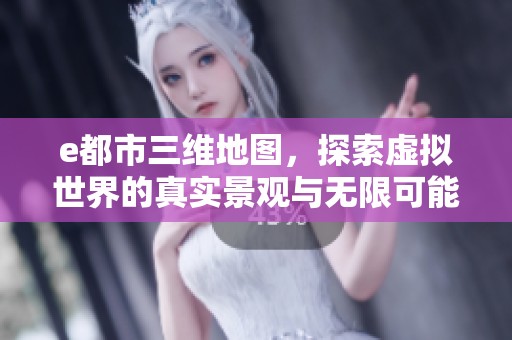 e都市三维地图，探索虚拟世界的真实景观与无限可能