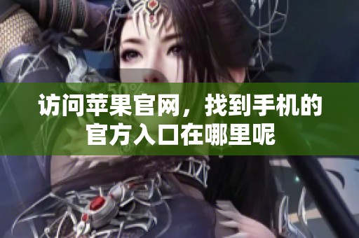 访问苹果官网，找到手机的官方入口在哪里呢